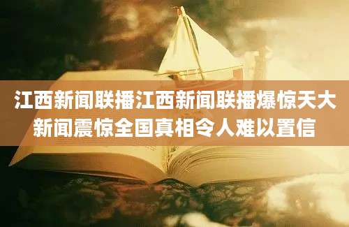 江西新闻联播江西新闻联播爆惊天大新闻震惊全国真相令人难以置信