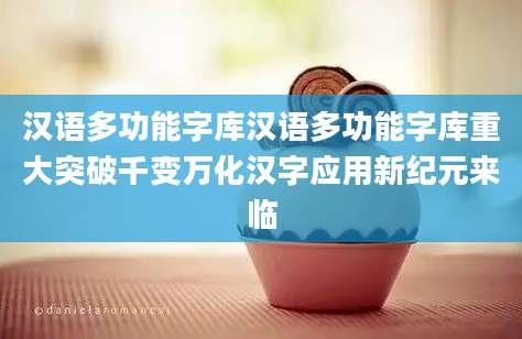汉语多功能字库汉语多功能字库重大突破千变万化汉字应用新纪元来临