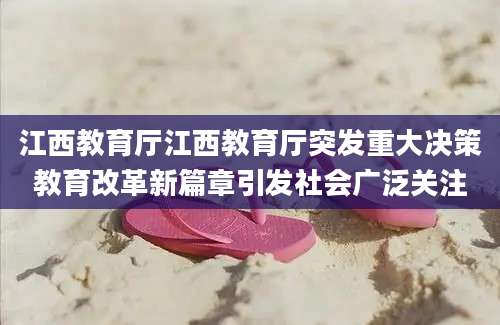 江西教育厅江西教育厅突发重大决策教育改革新篇章引发社会广泛关注