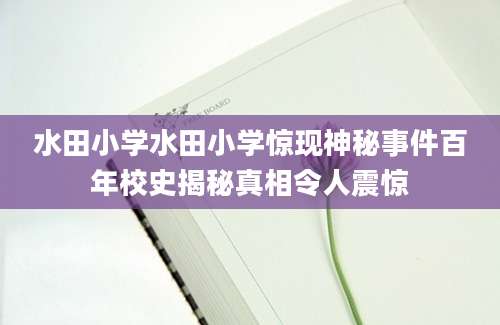 水田小学水田小学惊现神秘事件百年校史揭秘真相令人震惊