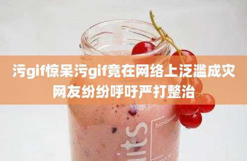 污gif惊呆污gif竟在网络上泛滥成灾网友纷纷呼吁严打整治