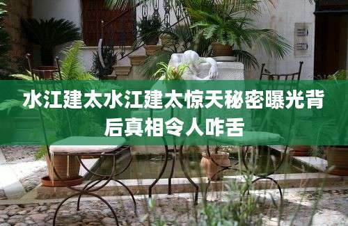 水江建太水江建太惊天秘密曝光背后真相令人咋舌