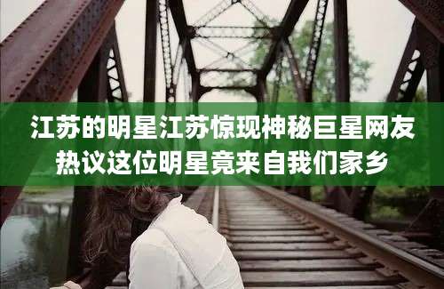 江苏的明星江苏惊现神秘巨星网友热议这位明星竟来自我们家乡