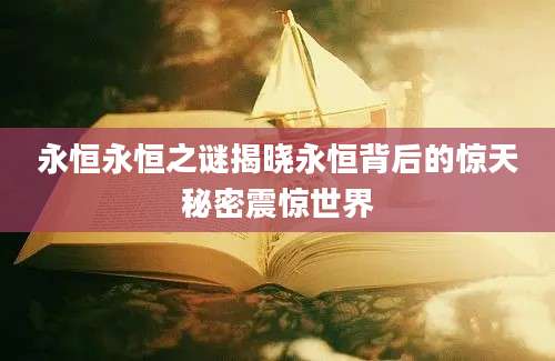 永恒永恒之谜揭晓永恒背后的惊天秘密震惊世界