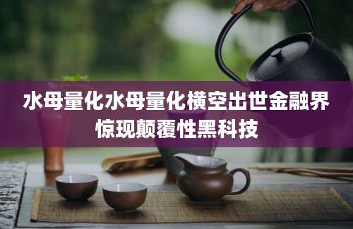 水母量化水母量化横空出世金融界惊现颠覆性黑科技