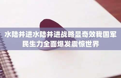 水陆并进水陆并进战略显奇效我国军民生力全面爆发震惊世界