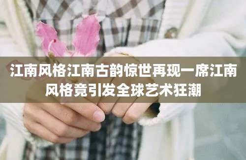 江南风格江南古韵惊世再现一席江南风格竟引发全球艺术狂潮