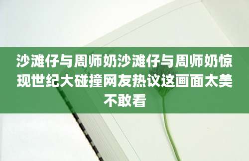 沙滩仔与周师奶沙滩仔与周师奶惊现世纪大碰撞网友热议这画面太美不敢看