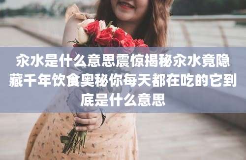汆水是什么意思震惊揭秘汆水竟隐藏千年饮食奥秘你每天都在吃的它到底是什么意思