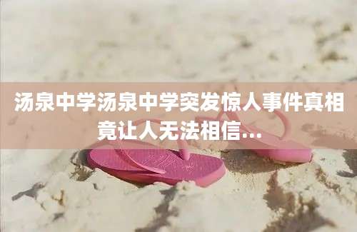汤泉中学汤泉中学突发惊人事件真相竟让人无法相信...