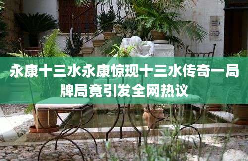 永康十三水永康惊现十三水传奇一局牌局竟引发全网热议