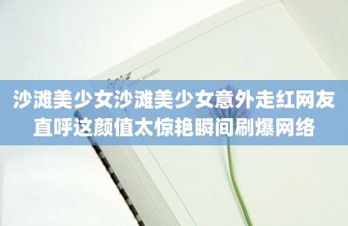 沙滩美少女沙滩美少女意外走红网友直呼这颜值太惊艳瞬间刷爆网络