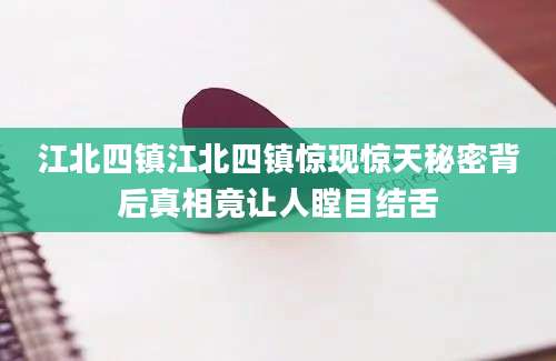 江北四镇江北四镇惊现惊天秘密背后真相竟让人瞠目结舌