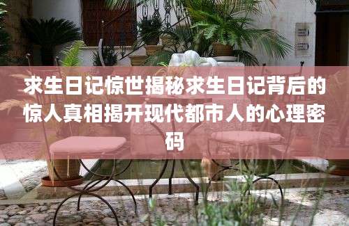 求生日记惊世揭秘求生日记背后的惊人真相揭开现代都市人的心理密码