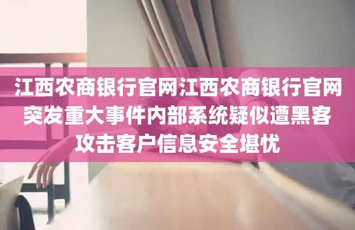 江西农商银行官网江西农商银行官网突发重大事件内部系统疑似遭黑客攻击客户信息安全堪忧