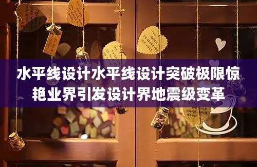 水平线设计水平线设计突破极限惊艳业界引发设计界地震级变革