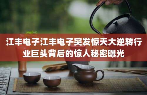 江丰电子江丰电子突发惊天大逆转行业巨头背后的惊人秘密曝光