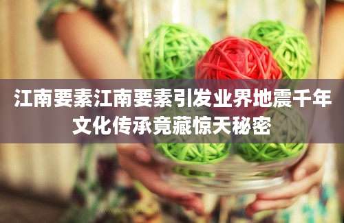 江南要素江南要素引发业界地震千年文化传承竟藏惊天秘密