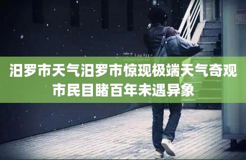 汨罗市天气汨罗市惊现极端天气奇观市民目睹百年未遇异象