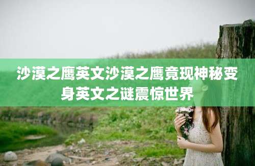 沙漠之鹰英文沙漠之鹰竟现神秘变身英文之谜震惊世界