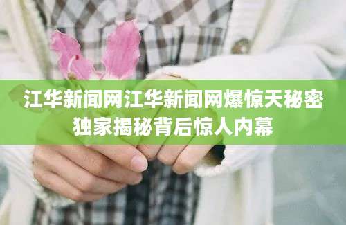 江华新闻网江华新闻网爆惊天秘密独家揭秘背后惊人内幕