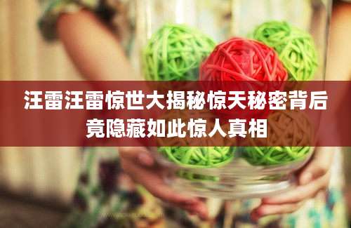 汪雷汪雷惊世大揭秘惊天秘密背后竟隐藏如此惊人真相