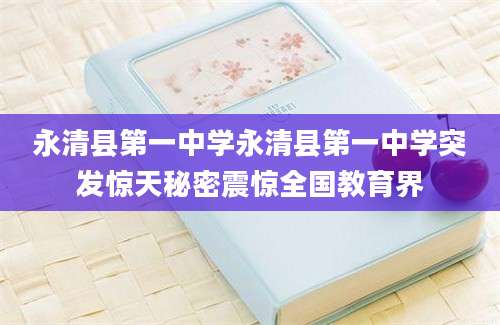 永清县第一中学永清县第一中学突发惊天秘密震惊全国教育界