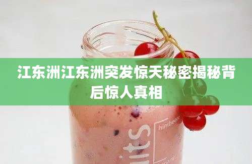 江东洲江东洲突发惊天秘密揭秘背后惊人真相