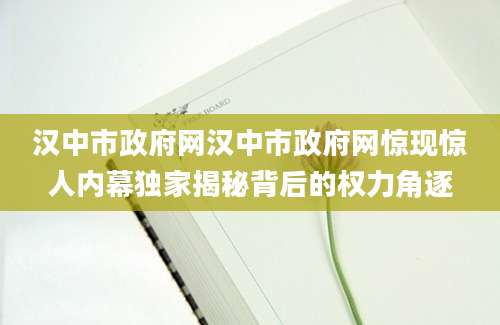 汉中市政府网汉中市政府网惊现惊人内幕独家揭秘背后的权力角逐