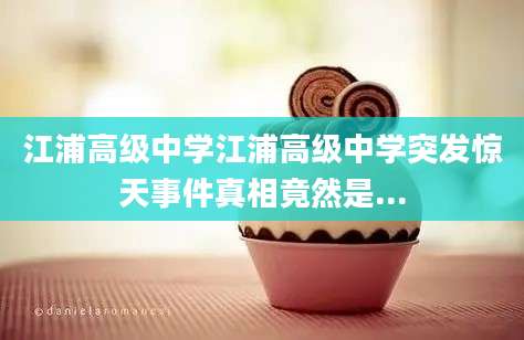 江浦高级中学江浦高级中学突发惊天事件真相竟然是...