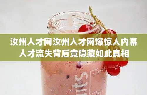 汝州人才网汝州人才网爆惊人内幕人才流失背后竟隐藏如此真相
