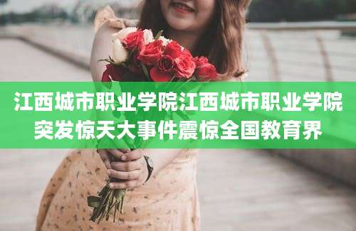 江西城市职业学院江西城市职业学院突发惊天大事件震惊全国教育界