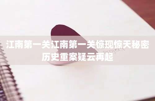 江南第一关江南第一关惊现惊天秘密历史重案疑云再起