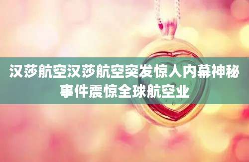 汉莎航空汉莎航空突发惊人内幕神秘事件震惊全球航空业