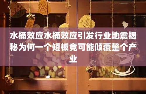 水桶效应水桶效应引发行业地震揭秘为何一个短板竟可能倾覆整个产业