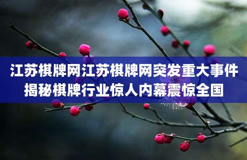 江苏棋牌网江苏棋牌网突发重大事件揭秘棋牌行业惊人内幕震惊全国
