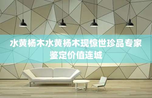 水黄杨木水黄杨木现惊世珍品专家鉴定价值连城