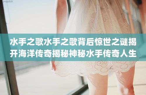 水手之歌水手之歌背后惊世之谜揭开海洋传奇揭秘神秘水手传奇人生