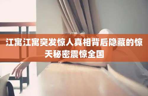 江寓江寓突发惊人真相背后隐藏的惊天秘密震惊全国