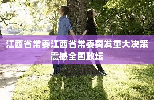 江西省常委江西省常委突发重大决策震撼全国政坛