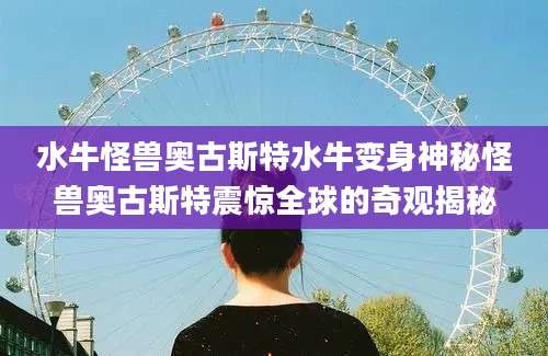水牛怪兽奥古斯特水牛变身神秘怪兽奥古斯特震惊全球的奇观揭秘