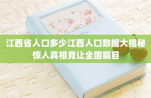 江西省人口多少江西人口数据大揭秘惊人真相竟让全国瞩目