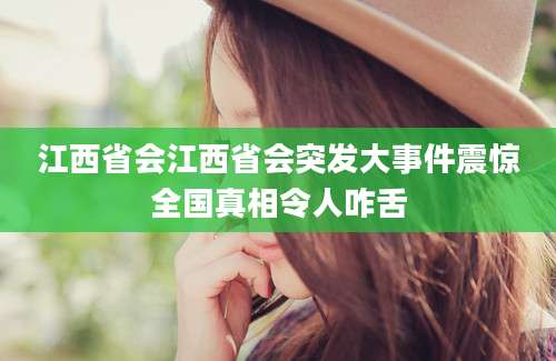 江西省会江西省会突发大事件震惊全国真相令人咋舌