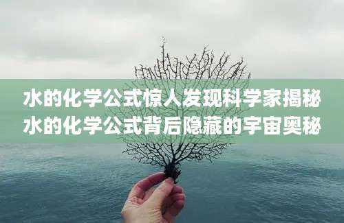 水的化学公式惊人发现科学家揭秘水的化学公式背后隐藏的宇宙奥秘