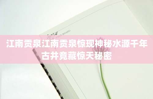 江南贡泉江南贡泉惊现神秘水源千年古井竟藏惊天秘密