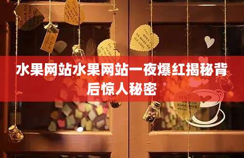 水果网站水果网站一夜爆红揭秘背后惊人秘密