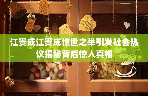 江贵成江贵成惊世之举引发社会热议揭秘背后惊人真相