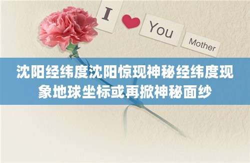 沈阳经纬度沈阳惊现神秘经纬度现象地球坐标或再掀神秘面纱