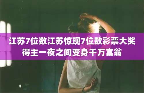 江苏7位数江苏惊现7位数彩票大奖得主一夜之间变身千万富翁