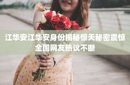 江华安江华安身份揭秘惊天秘密震惊全国网友热议不断